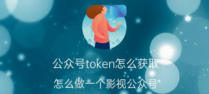 公众号token怎么获取 怎么做一个影视公众号？